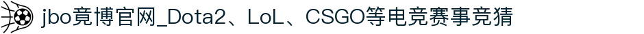 jbo竟博官网_Dota2、LoL、CSGO等电竞赛事竞猜