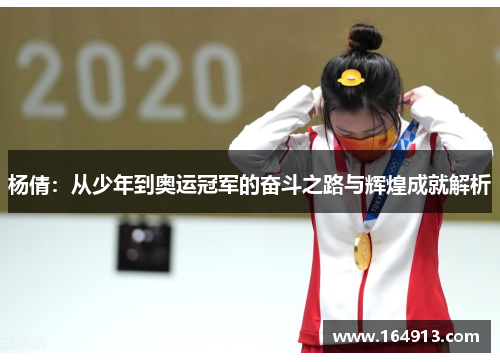 杨倩：从少年到奥运冠军的奋斗之路与辉煌成就解析