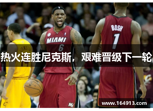 热火连胜尼克斯，艰难晋级下一轮