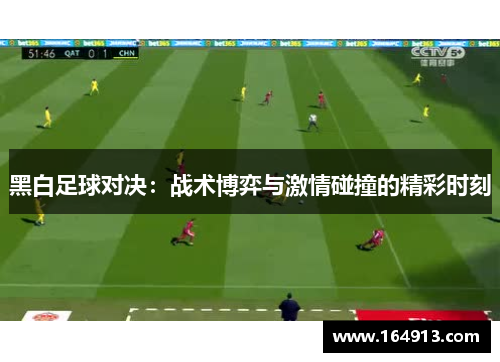 黑白足球对决：战术博弈与激情碰撞的精彩时刻